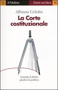 La Corte costituzionale. Quando il diritto giudica la politica - Alfonso Celotto - Libro Il Mulino 2004, Farsi un'idea | Libraccio.it