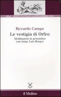 Le vestigia di Orfeo. Meditazioni in penombra con Jorge Luis Borges - Riccardo Campa - Libro Il Mulino 2004, Ist. italo-latino americano | Libraccio.it