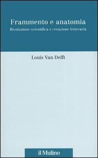Frammento e anatomia. Rivoluzione scientifica e creazione letteraria - Louis Van Delft - Libro Il Mulino 2004, Scorciatoie | Libraccio.it