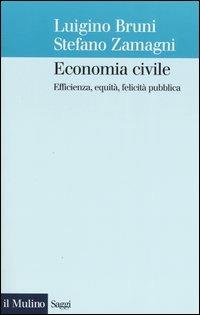 Economia civile. Efficienza, equità, felicità pubblica - Luigino Bruni, Stefano Zamagni - Libro Il Mulino 2004, Saggi | Libraccio.it