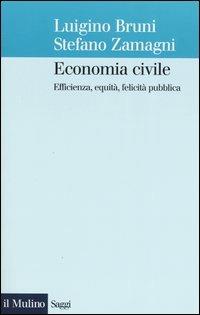 Economia civile. Efficienza, equità, felicità pubblica - Luigino Bruni, Stefano Zamagni - Libro Il Mulino 2004, Saggi | Libraccio.it