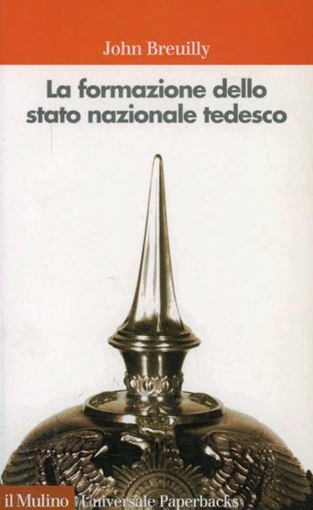 La formazione dello stato nazionale tedesco (1800-1871) - John Breuilly - Libro Il Mulino 2004, Universale paperbacks Il Mulino | Libraccio.it