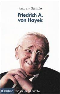 Friedrich A. von Hayek - Andrew Gamble - Libro Il Mulino 2005, Le vie della civiltà | Libraccio.it