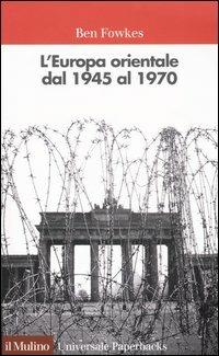 L' Europa orientale dal 1945 al 1970 - Ben Fowkes - Libro Il Mulino 2004, Universale paperbacks Il Mulino | Libraccio.it