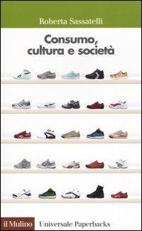 Consumo, cultura e società - Roberta Sassatelli - Libro Il Mulino 2004, Universale paperbacks Il Mulino | Libraccio.it