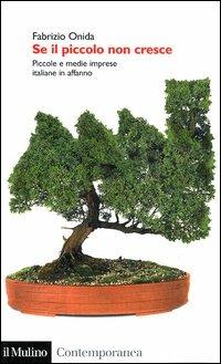 Se il piccolo non cresce. Piccole e medie imprese italiane in affanno - Fabrizio Onida - Libro Il Mulino 2004, Contemporanea | Libraccio.it