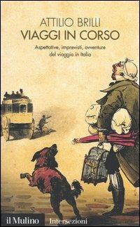 Viaggi in corso. Aspettative, imprevisti, avventure del viaggio in Italia - Attilio Brilli - Libro Il Mulino 2004, Intersezioni | Libraccio.it