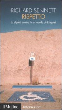 Rispetto. La dignità umana in un mondo di diseguali - Richard Sennett - Libro Il Mulino 2004, Intersezioni | Libraccio.it