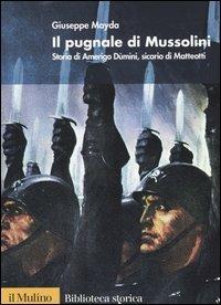 Il pugnale di Mussolini. Storia di Amerigo Dùmini, sicario di Matteotti - Giuseppe Mayda - Libro Il Mulino 2004, Biblioteca storica | Libraccio.it