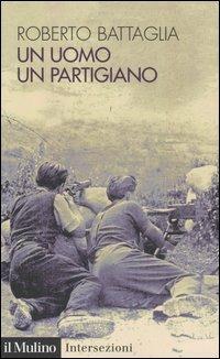 Un uomo, un partigiano - Roberto Battaglia - Libro Il Mulino 2004, Intersezioni | Libraccio.it