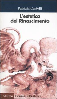 L' estetica del Rinascimento - Patrizia Castelli - Libro Il Mulino 2005, Lessico dell'estetica | Libraccio.it