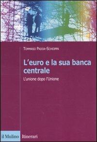 L' euro e la sua banca centrale. L'unione dopo l'Unione - Tommaso Padoa Schioppa - Libro Il Mulino 2004, Itinerari. Economia | Libraccio.it