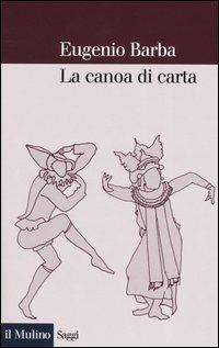 La canoa di carta. Trattato di antropologia teatrale - Eugenio Barba - Libro Il Mulino 2004, Saggi | Libraccio.it