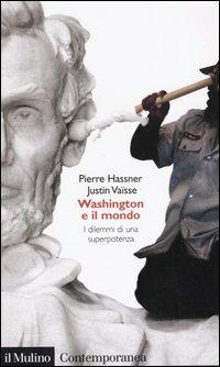Washington e il mondo. I dilemmi di una superpotenza - Pierre Hassner, Justin Vaïsse - Libro Il Mulino 2004, Contemporanea | Libraccio.it