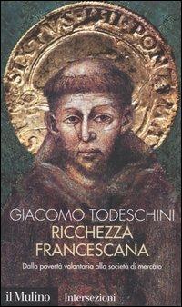 Ricchezza francescana. Dalla povertà volontaria alla società di mercato - Giacomo Todeschini - Libro Il Mulino 2004, Intersezioni | Libraccio.it
