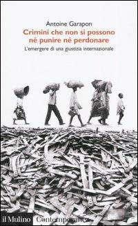 Crimini che non si possono né perdonare né punire. L'emergere di una giustizia internazionale - Antoine Garapon - Libro Il Mulino 2005, Contemporanea | Libraccio.it