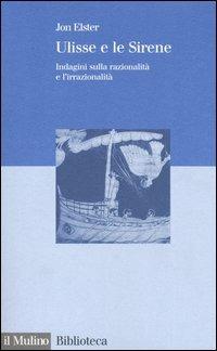 Ulisse e le sirene. Indagini sulla razionalità e l'irrazionalità - Jon Elster - Libro Il Mulino 2005, Biblioteca | Libraccio.it