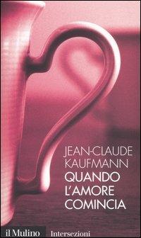 Quando l'amore comincia - Jean-Claude Kaufmann - Libro Il Mulino 2005, Intersezioni | Libraccio.it