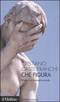 Che figura. Emozioni e immagine sociale - Cristiano Castelfranchi - Libro Il Mulino 2005, Intersezioni | Libraccio.it