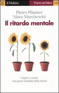 Il ritardo mentale. Capire e curare una grave malattia della mente - Pietro Pfanner, Mara Marcheschi - Libro Il Mulino 2005, Farsi un'idea | Libraccio.it