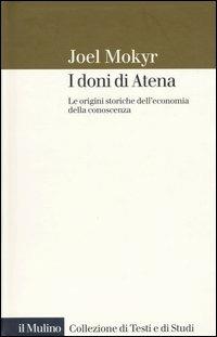 I doni di Atena. Le origini storiche dell'economia della conoscenza - Joel Mokyr - Libro Il Mulino 2004, Collezione di testi e di studi | Libraccio.it