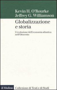 Globalizzazione e storia. L'evoluzione dell'economia atlantica nell'Ottocento - Kevin H. O'Rourke, Jeffrey G. Williamson - Libro Il Mulino 2005, Collezione di testi e di studi | Libraccio.it