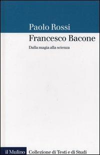 Francesco Bacone. Dalla magia alla scienza - Paolo Rossi - Libro Il Mulino 2004, Collezione di testi e di studi | Libraccio.it