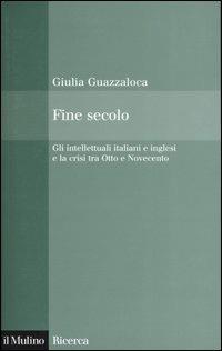 Fine secolo. Gli intellettuali italiani e inglesi e la crisi tra Otto e Novecento - Giulia Guazzaloca - Libro Il Mulino 2004, Il Mulino/Ricerca | Libraccio.it