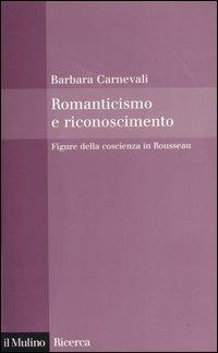 Romanticismo e riconoscimento. Figure della coscienza in Rousseau - Barbara Carnevali - Libro Il Mulino 2004, Il Mulino/Ricerca | Libraccio.it