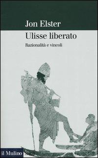 Ulisse liberato. Razionalità e vincoli - Jon Elster - Libro Il Mulino 2004, Saggi | Libraccio.it