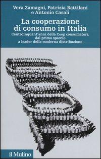 La cooperazione di consumo in Italia. Centocinquant'anni della Coop consumatori: dal primo spaccio a leader della moderna distribuzione - Vera Zamagni, Patrizia Battilani, Antonio Casali - Libro Il Mulino 2004, Storia e studi cooperativi | Libraccio.it