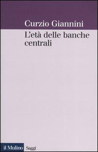 L' età delle banche centrali. Forme e governo della moneta fiduciaria in una prospettiva istituzionalista - Curzio Giannini - Libro Il Mulino 2004, Saggi | Libraccio.it