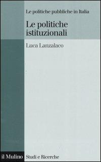 Le politiche istituzionali - Luca Lanzalaco - Libro Il Mulino 2005, Studi e ricerche | Libraccio.it