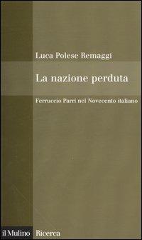 La nazione perduta. Ferruccio Parri nel Novecento italiano - Luca Polese Remaggi - Libro Il Mulino 2004, Il Mulino/Ricerca | Libraccio.it