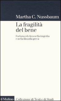 La fragilità del bene. Fortuna ed etica nella tragedia e nella filosofia greca - Martha C. Nussbaum - Libro Il Mulino 2004, Collezione di testi e di studi | Libraccio.it