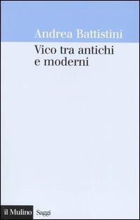 Vico tra antichi e moderni - Andrea Battistini - Libro Il Mulino 2004, Saggi | Libraccio.it