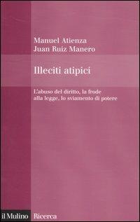 Illeciti atipici. L'abuso del diritto, la frode alla legge, lo sviamento di potere - Manuel Atienza, Juan Ruiz Manero - Libro Il Mulino 2004, Il Mulino/Ricerca | Libraccio.it