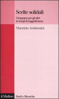 Scelte solidali. L'impegno per gli altri in tempi di soggettivismo - Maurizio Ambrosini - Libro Il Mulino 2005, Studi e ricerche | Libraccio.it