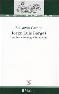 Jorge Louis Borges. L'ombra etimologia del mondo - Riccardo Campa - Libro Il Mulino 2005, Ist. italo-latino americano | Libraccio.it