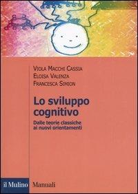 Lo sviluppo cognitivo. Dalle teorie classiche ai nuovi orientamenti - Viola Macchi Cassia, Eloisa Valenza, Francesca Simion - Libro Il Mulino 2005, Manuali. Psicologia | Libraccio.it