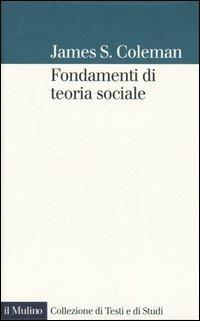 Fondamenti di teoria sociale - James S. Coleman - Libro Il Mulino 2005, Collezione di testi e di studi | Libraccio.it