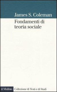 Fondamenti di teoria sociale - James S. Coleman - Libro Il Mulino 2005, Collezione di testi e di studi | Libraccio.it