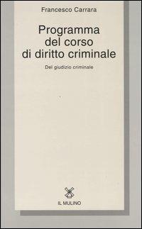 Programma del corso di diritto criminale. Del giudizio criminale con una selezione dagli opusculi di diritto criminale - Francesco Carrara - Libro Il Mulino 2005, Collezione di testi e di studi | Libraccio.it
