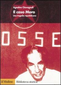 Il caso Moro. Una tragedia repubblicana - Agostino Giovagnoli - Libro Il Mulino 2005, Biblioteca storica | Libraccio.it