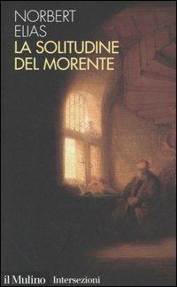 La solitudine del morente - Norbert Elias - Libro Il Mulino 2005, Intersezioni | Libraccio.it