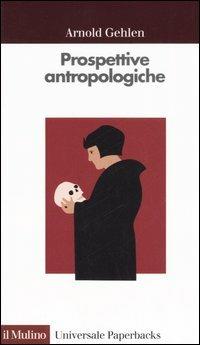 Prospettive antropologiche. L'uomo alla scoperta di sé - Arnold Gehlen - Libro Il Mulino 2005, Universale paperbacks Il Mulino | Libraccio.it