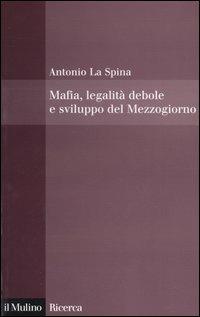 Mafia, legalità debole e sviluppo del Mezzogiorno - Antonio La Spina - Libro Il Mulino 2005, Il Mulino/Ricerca | Libraccio.it