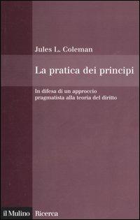 La pratica dei principi. In difesa di un approccio pragmatistico alla teoria del diritto - Jules L. Coleman - Libro Il Mulino 2006, Il Mulino/Ricerca | Libraccio.it