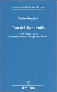 L'ora del Maresciallo. Vichy, 10 luglio 1940: il conferimento dei pieni poteri a Pétain - Sandro Guerrieri - Libro Il Mulino 2005, Le grandi date della storia costituzional | Libraccio.it