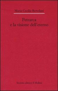 Petrarca e la visione dell'eterno - M. Cecilia Bertolani - Libro Il Mulino 2005, Dip. di italianistica-Univ. Bologna | Libraccio.it